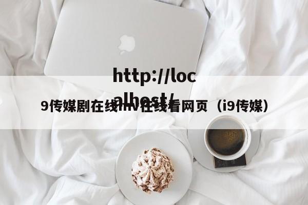 9传媒剧在线mv在线看网页（i9传媒）